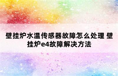 壁挂炉水温传感器故障怎么处理 壁挂炉e4故障解决方法